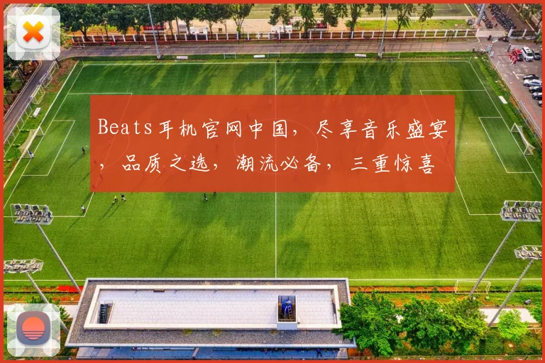 Beats耳机官网中国，尽享音乐盛宴，品质之选，潮流必备，三重惊喜等你来
