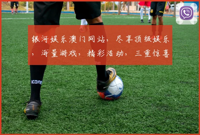 银河娱乐澳门网站，尽享顶级娱乐，海量游戏，精彩活动，三重惊喜，不容错过