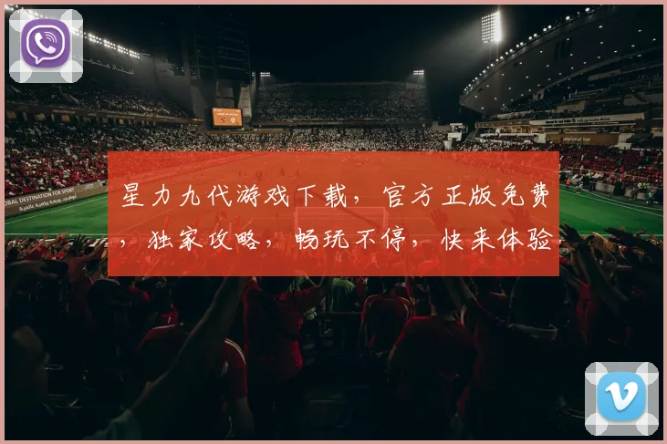星力九代游戏下载，官方正版免费，独家攻略，畅玩不停，快来体验