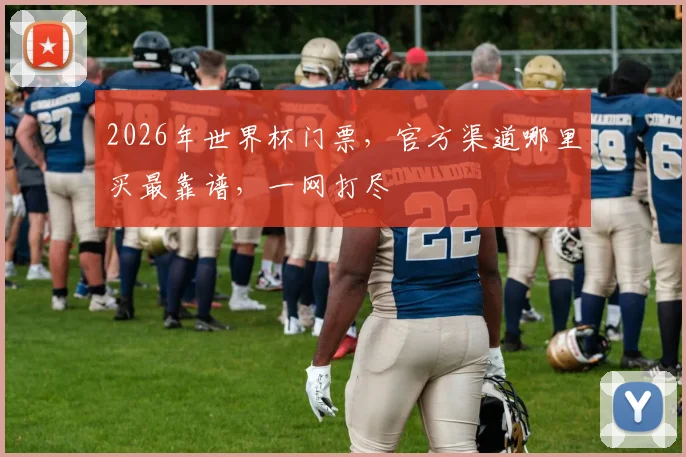 2026年世界杯门票，官方渠道哪里买最靠谱，一网打尽