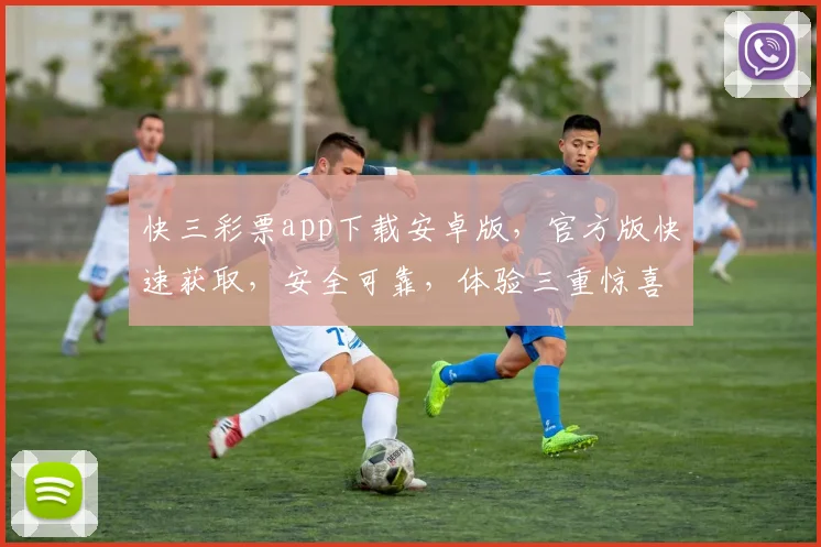快三彩票app下载安卓版，官方版快速获取，安全可靠，体验三重惊喜，不容错过