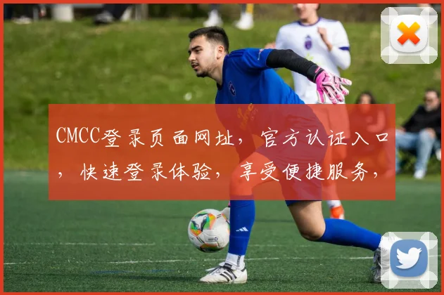 CMCC登录页面网址，官方认证入口，快速登录体验，享受便捷服务，安全可靠