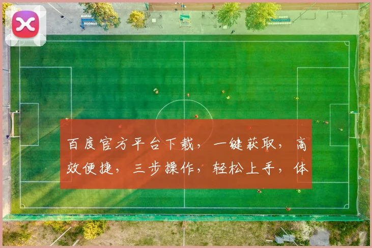 百度官方平台下载，一键获取，高效便捷，三步操作，轻松上手，体验非凡，不容错过