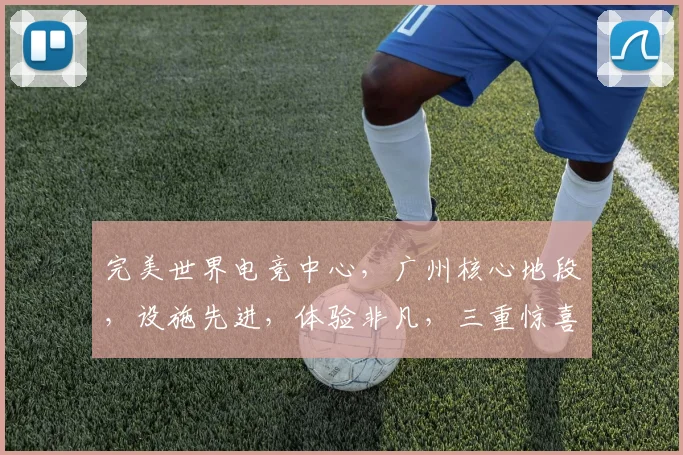 完美世界电竞中心，广州核心地段，设施先进，体验非凡，三重惊喜，等你来战