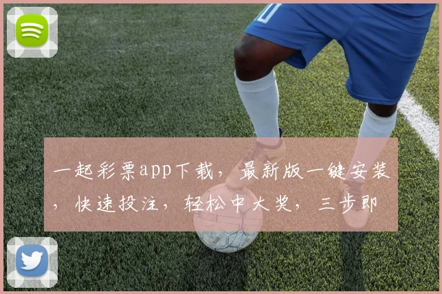 一起彩票app下载，最新版一键安装，快速投注，轻松中大奖，三步即可，必看攻略