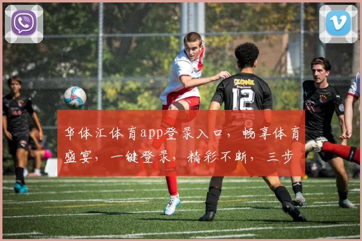 华体汇体育app登录入口，畅享体育盛宴，一键登录，精彩不断，三步轻松注册，体验非凡