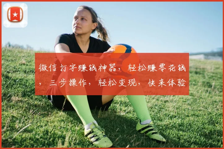 微信打字赚钱神器，轻松赚零花钱，三步操作，轻松变现，快来体验