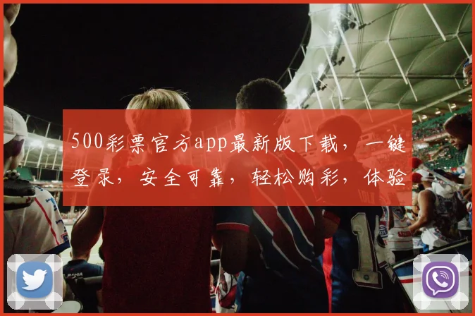 500彩票官方app最新版下载，一键登录，安全可靠，轻松购彩，体验三重惊喜，速来下载